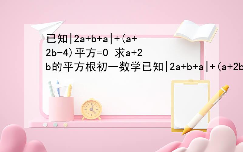 已知|2a+b+a|+(a+2b-4)平方=0 求a+2b的平方根初一数学已知|2a+b+a|+(a+2b-4)平方=0 求a+2b的平方根