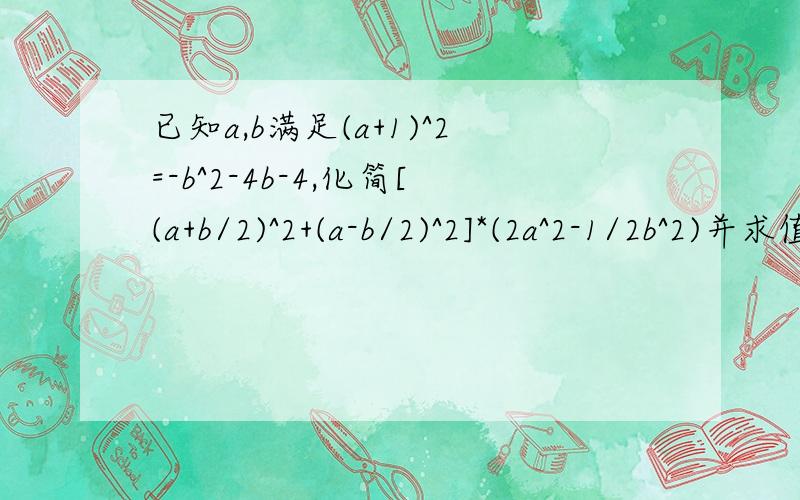 已知a,b满足(a+1)^2=-b^2-4b-4,化简[(a+b/2)^2+(a-b/2)^2]*(2a^2-1/2b^2)并求值