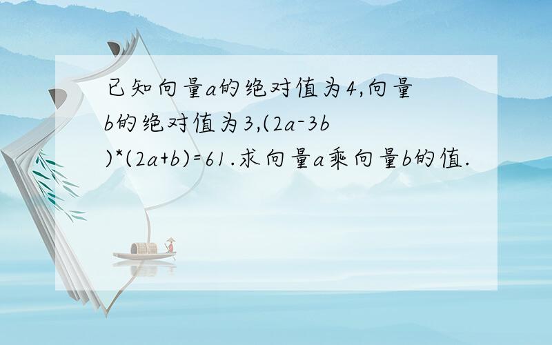 已知向量a的绝对值为4,向量b的绝对值为3,(2a-3b)*(2a+b)=61.求向量a乘向量b的值.