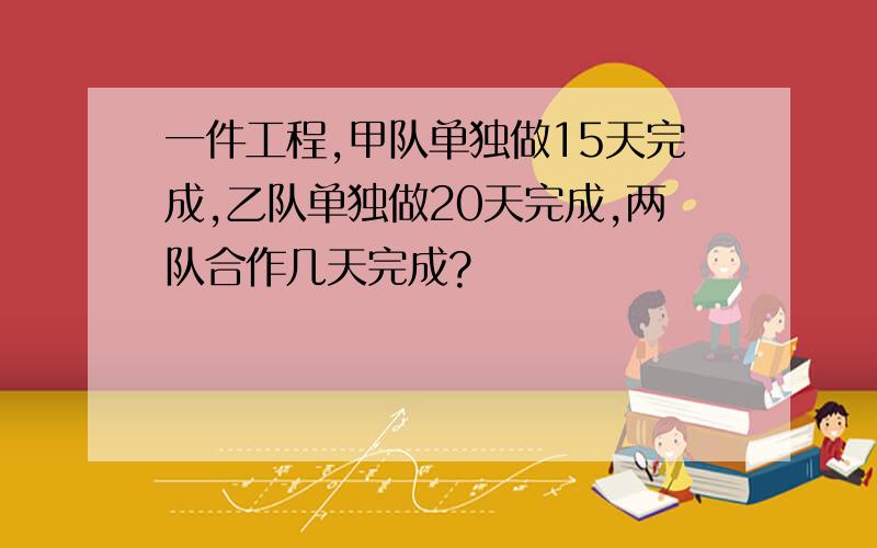 一件工程,甲队单独做15天完成,乙队单独做20天完成,两队合作几天完成?