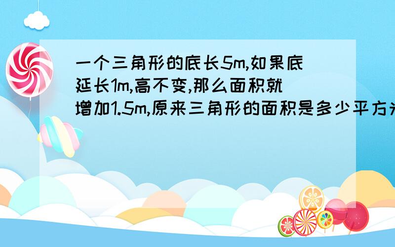 一个三角形的底长5m,如果底延长1m,高不变,那么面积就增加1.5m,原来三角形的面积是多少平方米?