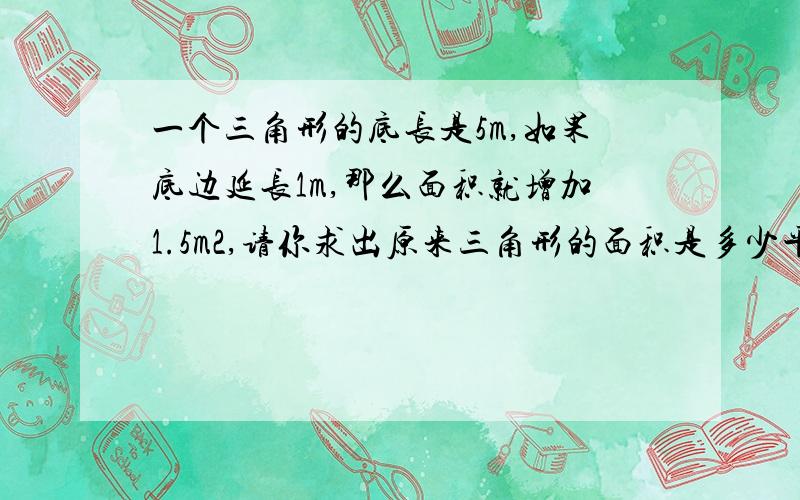 一个三角形的底长是5m,如果底边延长1m,那么面积就增加1.5m2,请你求出原来三角形的面积是多少平方米?