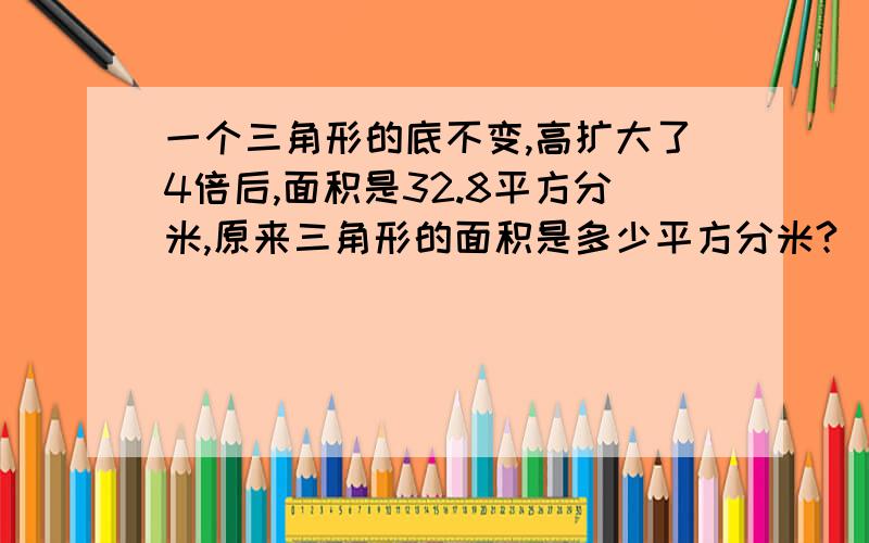 一个三角形的底不变,高扩大了4倍后,面积是32.8平方分米,原来三角形的面积是多少平方分米?