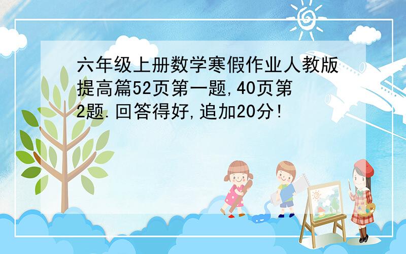 六年级上册数学寒假作业人教版提高篇52页第一题,40页第2题.回答得好,追加20分!