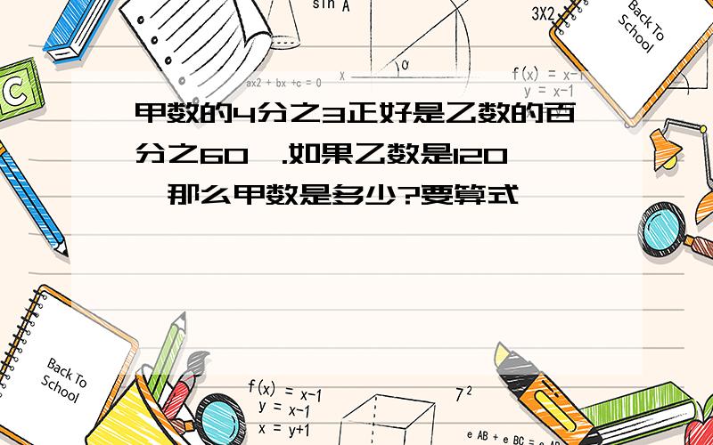 甲数的4分之3正好是乙数的百分之60,.如果乙数是120,那么甲数是多少?要算式