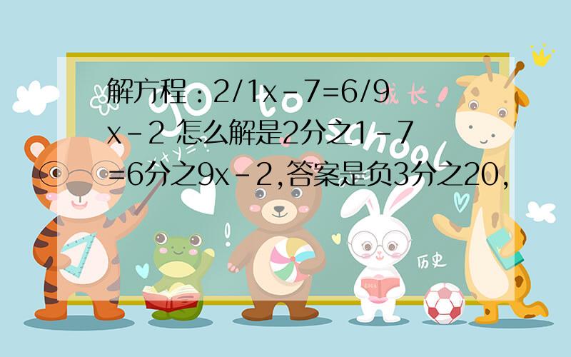 解方程：2/1x-7=6/9x-2 怎么解是2分之1-7=6分之9x-2,答案是负3分之20,