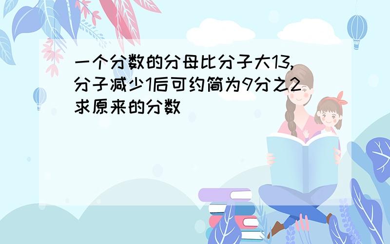 一个分数的分母比分子大13,分子减少1后可约简为9分之2求原来的分数