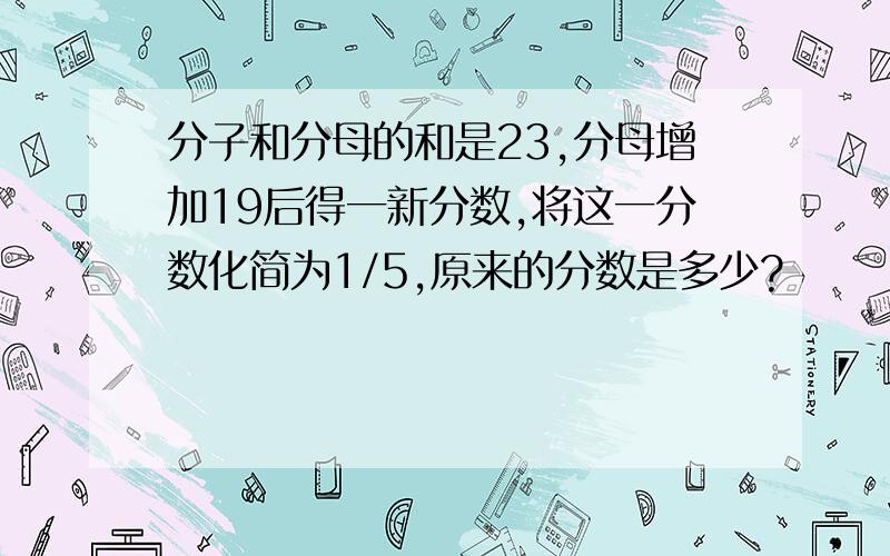 分子和分母的和是23,分母增加19后得一新分数,将这一分数化简为1/5,原来的分数是多少?