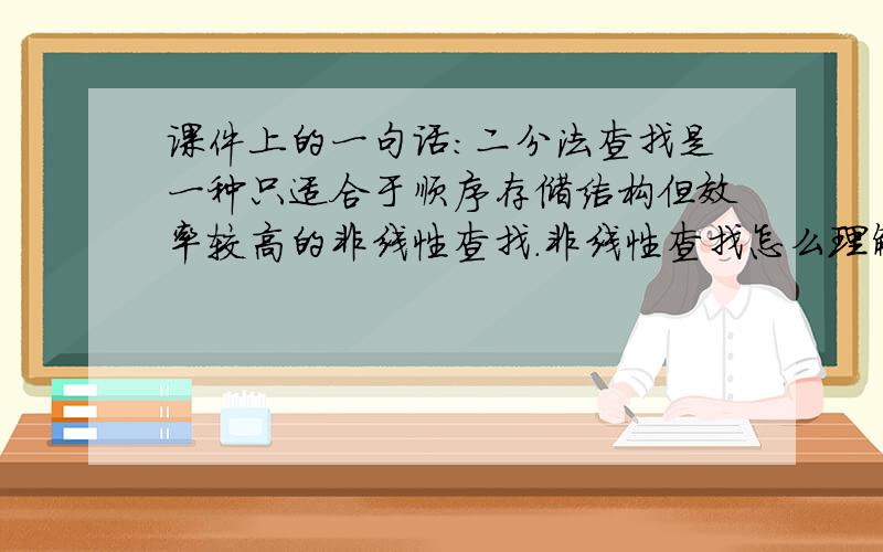 课件上的一句话：二分法查找是一种只适合于顺序存储结构但效率较高的非线性查找.非线性查找怎么理解?