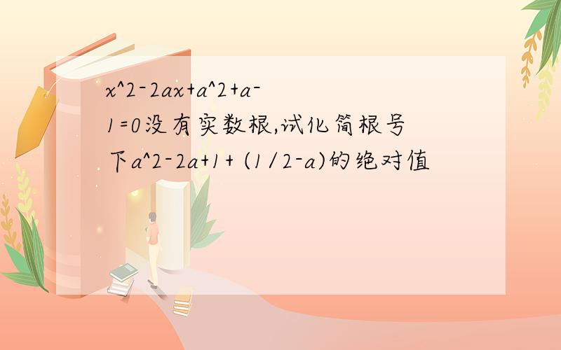 x^2-2ax+a^2+a-1=0没有实数根,试化简根号下a^2-2a+1+ (1/2-a)的绝对值