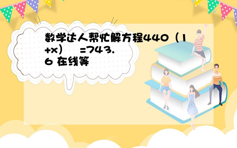 数学达人帮忙解方程440（1+x）²=743.6 在线等