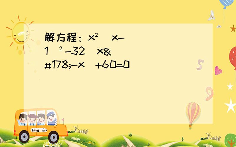 解方程：x²(x-1)²-32(x²-x)+60=0