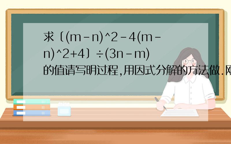 求〔(m-n)^2-4(m-n)^2+4〕÷(3n-m)的值请写明过程,用因式分解的方法做.刚才打错了,应该是[(m+n)^2-4(m-n)^2]÷(3n-m) 没有+4[(m+n)^2-4(m-n)^2]÷(3n-m)={[m+n+2(m-n)][m+n-2(m-n)]}/(3n-m)=(3m-n)(3n-m)/(3n-m)=3m-n 我是这样做的