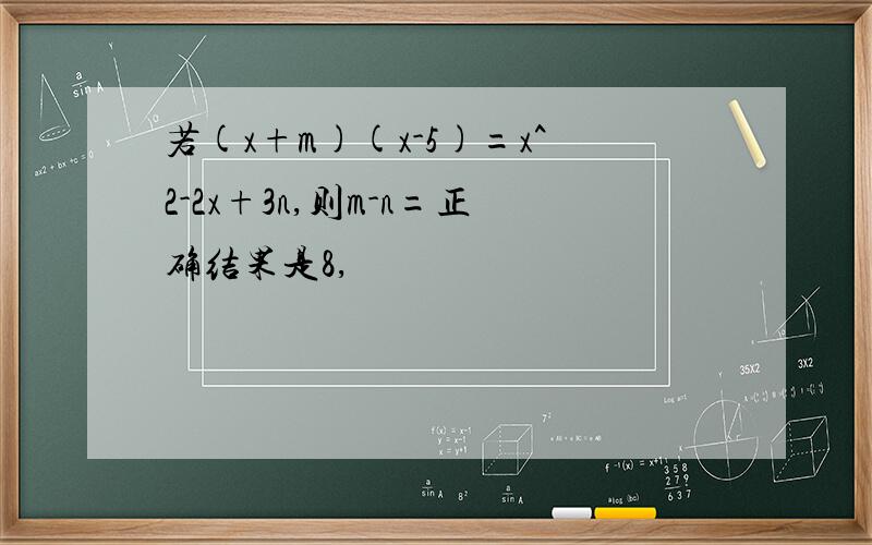 若(x+m)(x-5)=x^2-2x+3n,则m-n=正确结果是8,