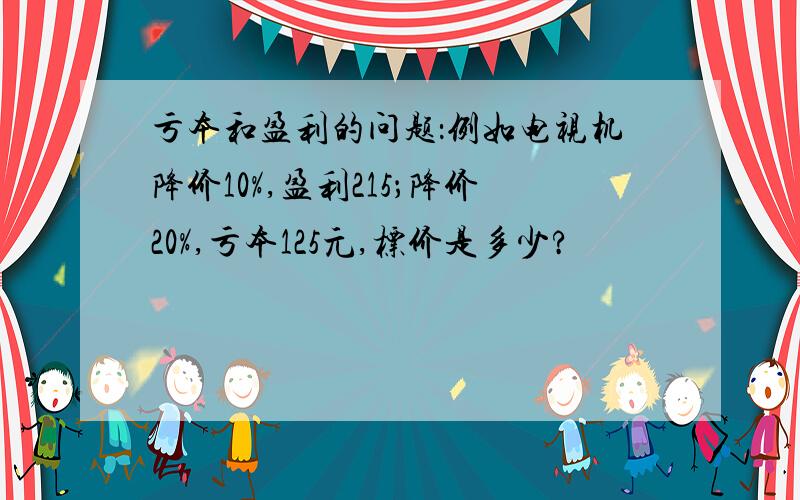 亏本和盈利的问题：例如电视机降价10%,盈利215；降价20%,亏本125元,标价是多少?