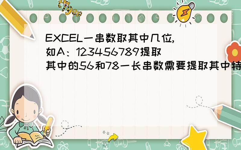 EXCEL一串数取其中几位,如A：123456789提取其中的56和78一长串数需要提取其中特定的几位,如A：123456789提取其中的56和78,现在的计算方法是:int（A-（int（A/power(10,5)))*power(10,5))提取56,请教下有没有