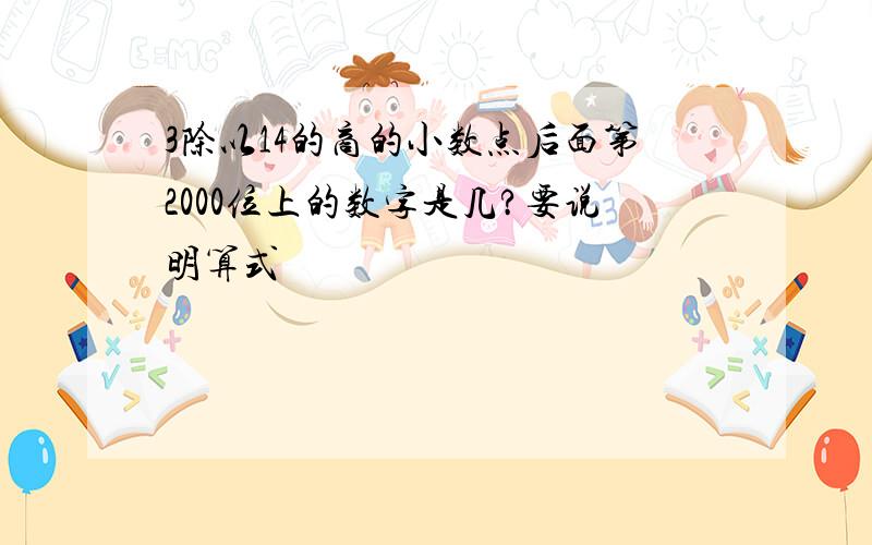 3除以14的商的小数点后面第2000位上的数字是几?要说明算式