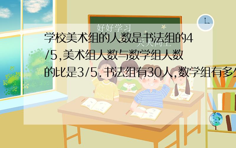 学校美术组的人数是书法组的4/5,美术组人数与数学组人数的比是3/5.书法组有30人,数学组有多少人?