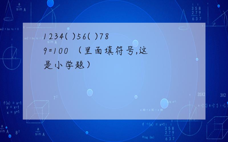 1234( )56( )789=100 （里面填符号,这是小学题）