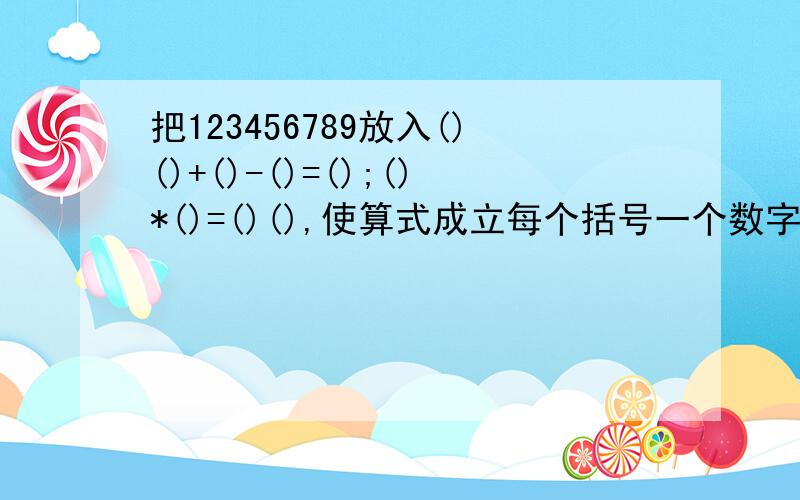 把123456789放入()()+()-()=();()*()=()(),使算式成立每个括号一个数字,不能重复