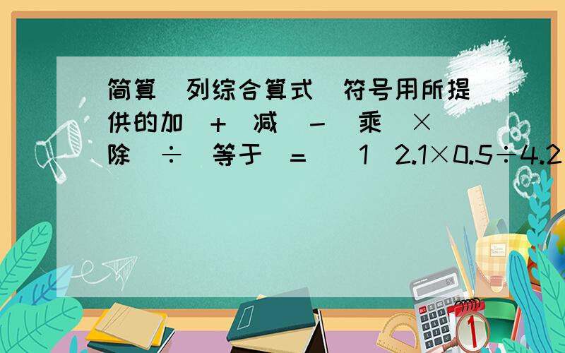 简算（列综合算式）符号用所提供的加（+）减（－）乘（×）除（÷）等于（=）（1）2.1×0.5÷4.2（2）1002×355（3）0.8÷2/3 +1.6÷2/3（2分之3）（2分之3）