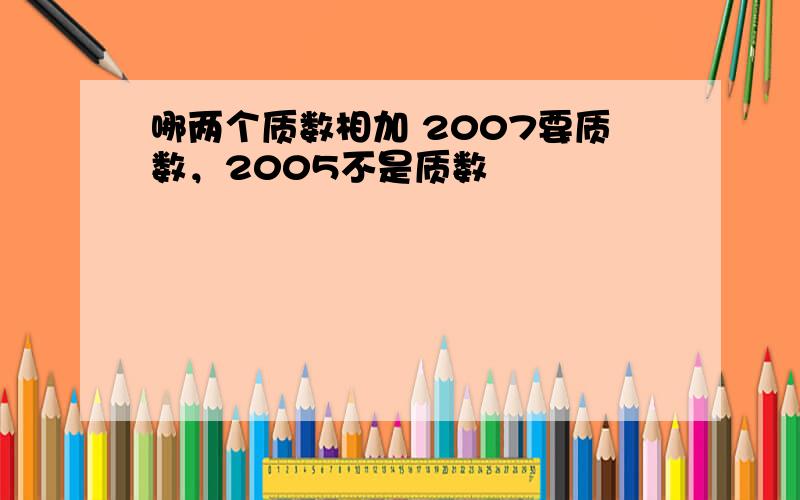 哪两个质数相加 2007要质数，2005不是质数