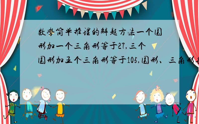 数学简单推理的解题方法一个圆形加一个三角形等于27,三个圆形加五个三角形等于105,圆形、三角形各是多少