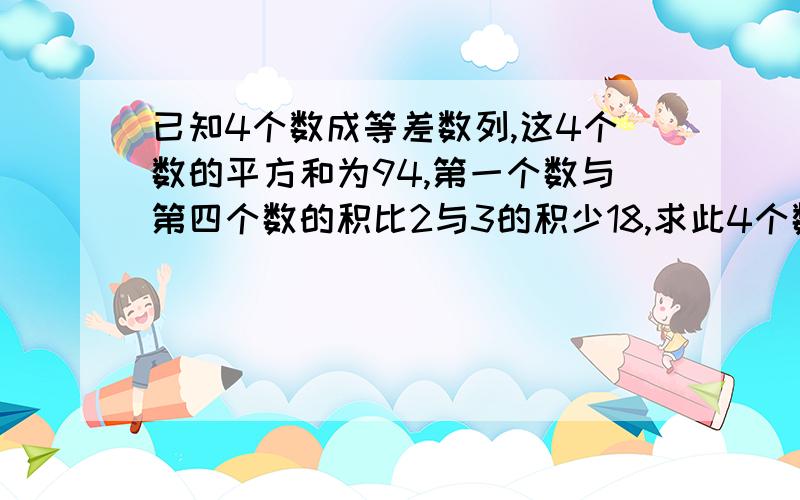 已知4个数成等差数列,这4个数的平方和为94,第一个数与第四个数的积比2与3的积少18,求此4个数