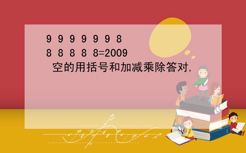 9 9 9 9 9 9 8 8 8 8 8 8=2009 空的用括号和加减乘除答对,