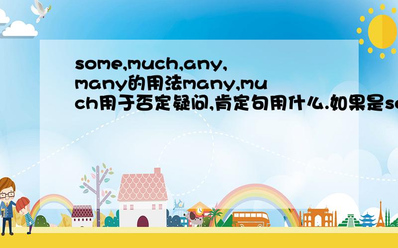 some,much,any,many的用法many,much用于否定疑问,肯定句用什么.如果是some,提问用any还是many,much