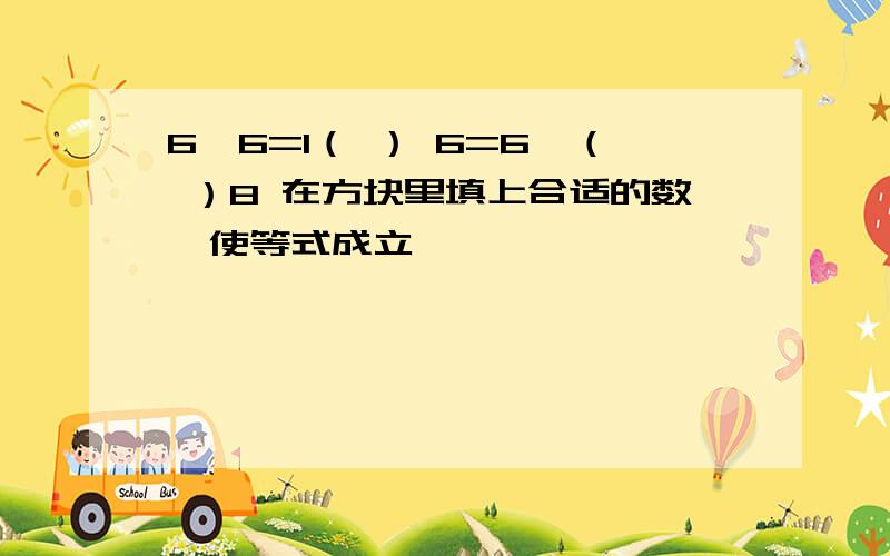 6×6=1（ ） 6=6÷（ ）8 在方块里填上合适的数,使等式成立