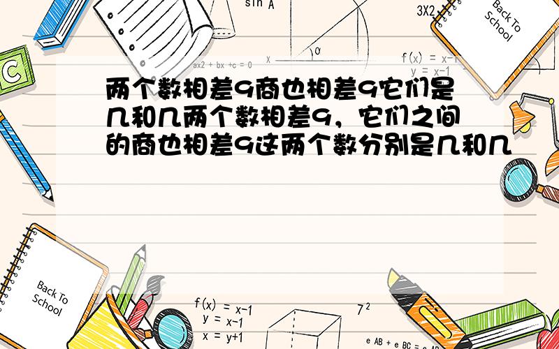 两个数相差9商也相差9它们是几和几两个数相差9，它们之间的商也相差9这两个数分别是几和几