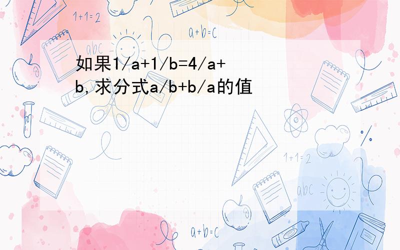 如果1/a+1/b=4/a+b,求分式a/b+b/a的值