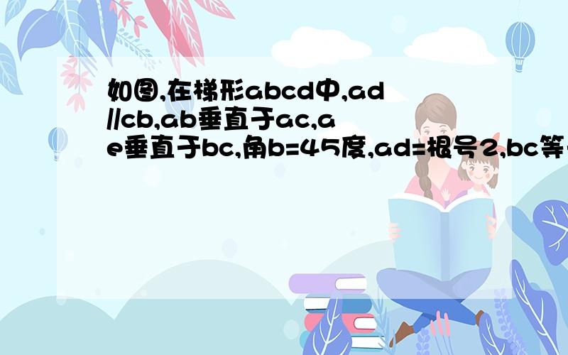 如图,在梯形abcd中,ad//cb,ab垂直于ac,ae垂直于bc,角b=45度,ad=根号2,bc等于4根号2,求dc的长.