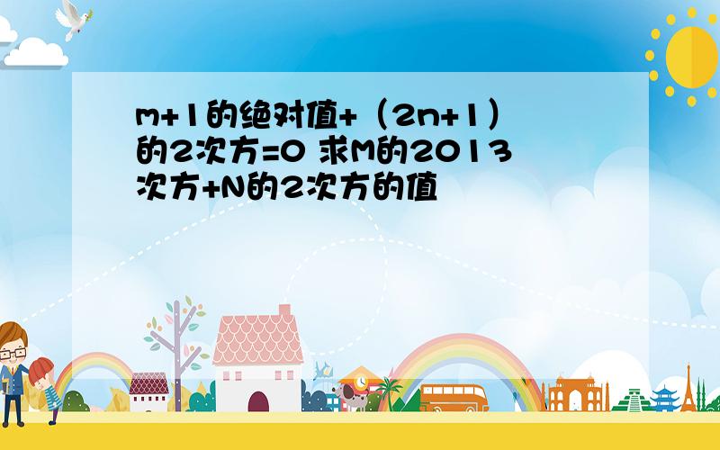 m+1的绝对值+（2n+1）的2次方=0 求M的2013次方+N的2次方的值