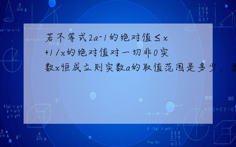 若不等式2a-1的绝对值≤x+1/x的绝对值对一切非0实数x恒成立则实数a的取值范围是多少、要步骤