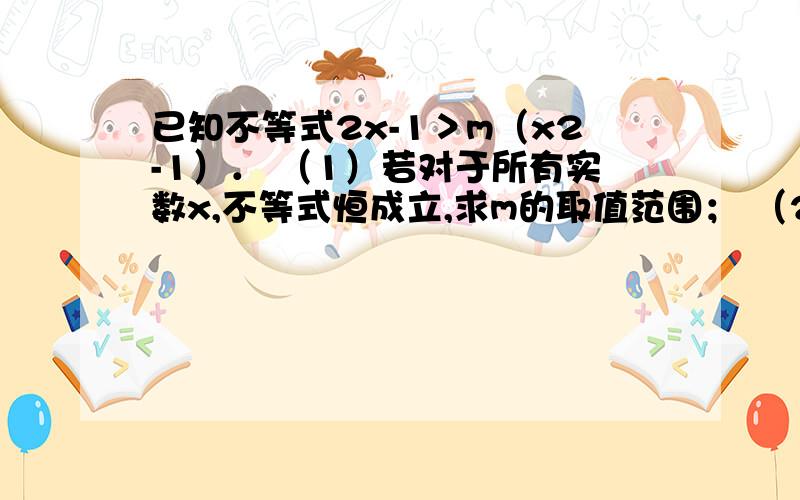 已知不等式2x-1＞m（x2-1）． （1）若对于所有实数x,不等式恒成立,求m的取值范围； （2）若对于m∈[已知不等式2x-1＞m（x2-1）．（1）若对于所有实数x,不等式恒成立,求m的取值范围；（2）若对