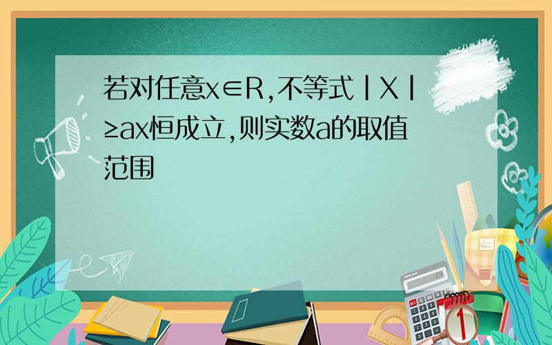 若对任意x∈R,不等式|X|≥ax恒成立,则实数a的取值范围