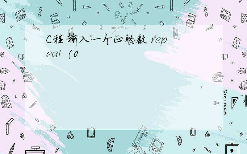 C程 输入一个正整数 repeat (0