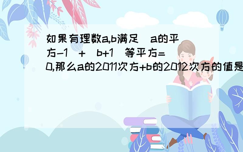 如果有理数a,b满足|a的平方-1|+(b+1)等平方=0,那么a的2011次方+b的2012次方的值是多少