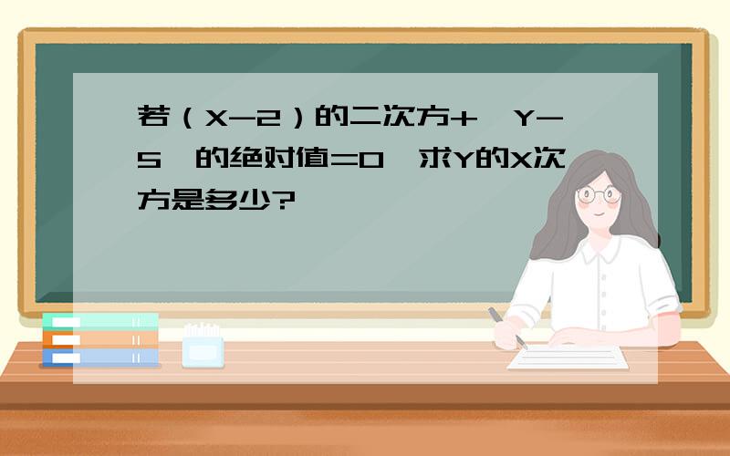 若（X-2）的二次方+【Y-5】的绝对值=0,求Y的X次方是多少?