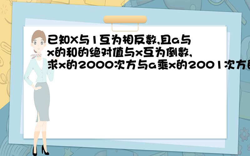 已知X与1互为相反数,且a与x的和的绝对值与x互为倒数,求x的2000次方与a乘x的2001次方的差