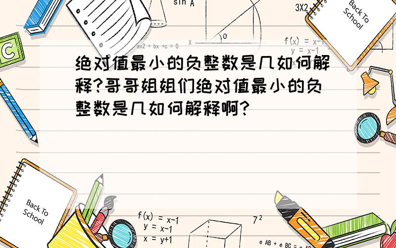 绝对值最小的负整数是几如何解释?哥哥姐姐们绝对值最小的负整数是几如何解释啊?