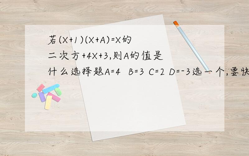 若(X+1)(X+A)=X的二次方+4X+3,则A的值是什么选择题A=4  B=3 C=2 D=-3选一个,要快啊!