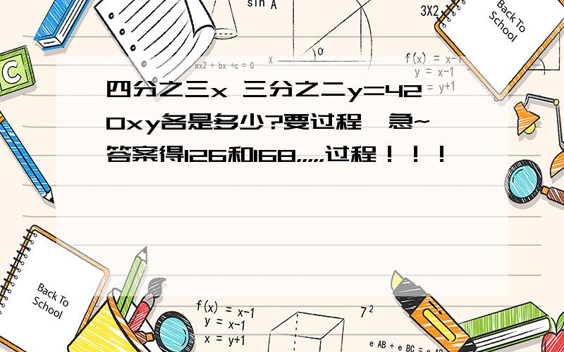 四分之三x 三分之二y=420xy各是多少?要过程,急~答案得126和168，，，，，过程！！！