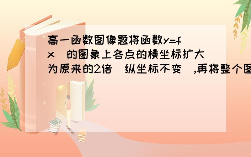 高一函数图像题将函数y=f(x)的图象上各点的横坐标扩大为原来的2倍(纵坐标不变）,再将整个图像沿x轴正向平移π/3,得到新曲线与函数y=3sinx的图像重合,则f(x)=