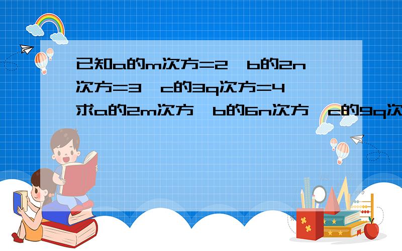 已知a的m次方=2,b的2n次方=3,c的3q次方=4,求a的2m次方×b的6n次方÷c的9q次方