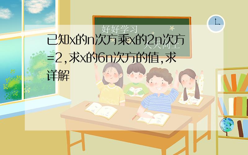 已知x的n次方乘x的2n次方=2,求x的6n次方的值,求详解