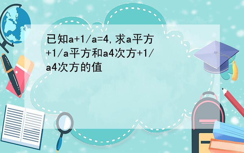 已知a+1/a=4,求a平方+1/a平方和a4次方+1/a4次方的值