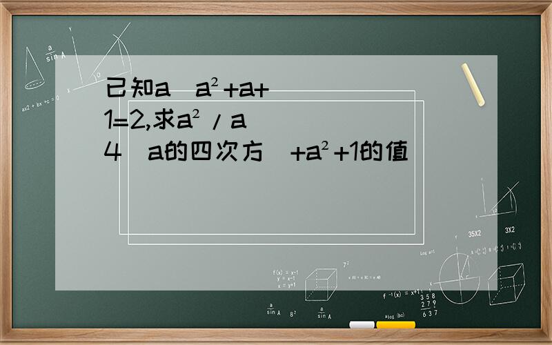 已知a／a²+a+1=2,求a²/a4（a的四次方）+a²+1的值